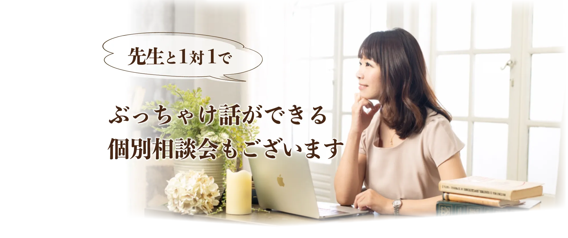 先生と1対1でぶっちゃけ話ができる個別相談会もございます