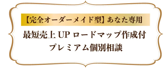 【完全オーダーメイド型】あなた専用最短売上UPロードマップ作成付プレミアム個別相談