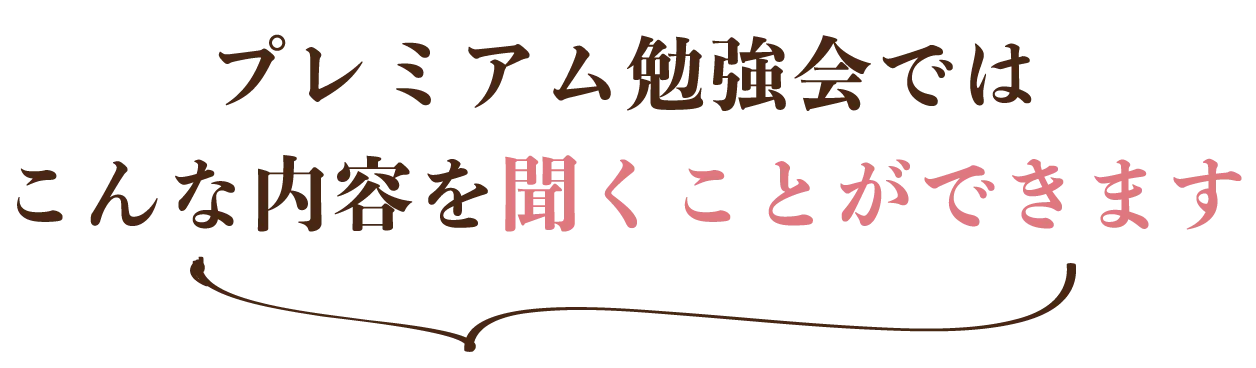 プレミアム勉強会では こんな内容を聞くことができます