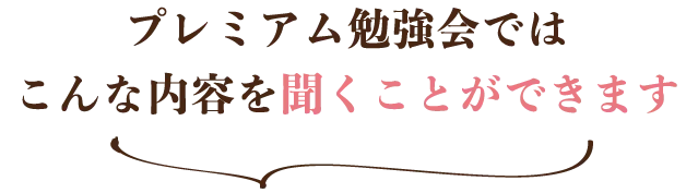 プレミアム勉強会では こんな内容を聞くことができます