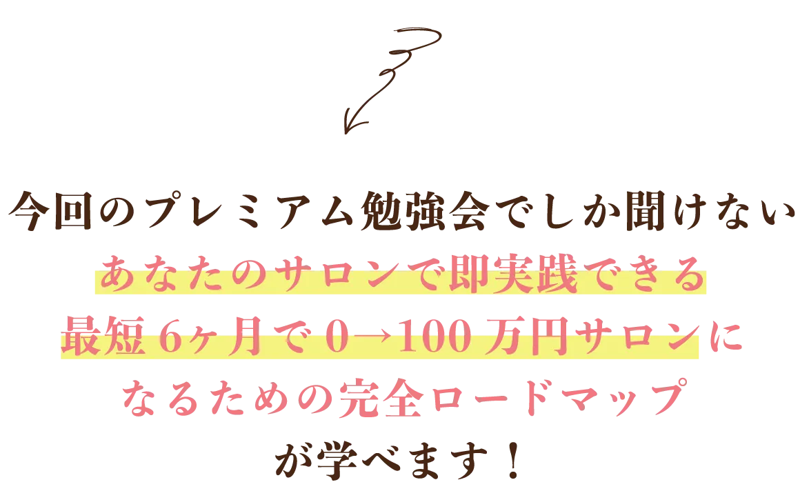 今回のプレミアム勉強会でしか聞けないあなたのサロンで即実践できる最短6ヶ月で0→100万円サロンになるための完全ロードマップが学べます!